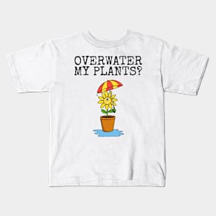 Overwater My Plants? Gardening Plant Lover Sarcastic Funny Kids T-Shirt